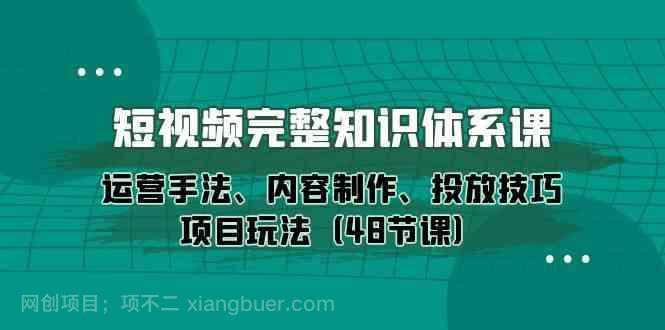 【第12123期】短视频完整知识体系课，运营手法、内容制作、投放技巧项目玩法（48节课）