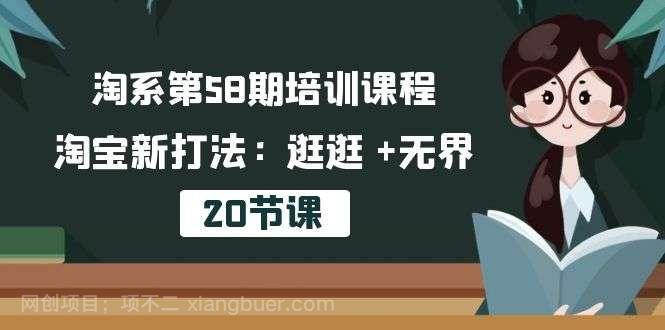 【第11702期】淘系第58期培训课程，淘宝新打法：逛逛 +无界（20节课）