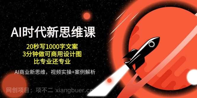 【第11734期】AI时代新思维课，20秒写1000字文案/3分钟做可商用设计图/比专业还专业 