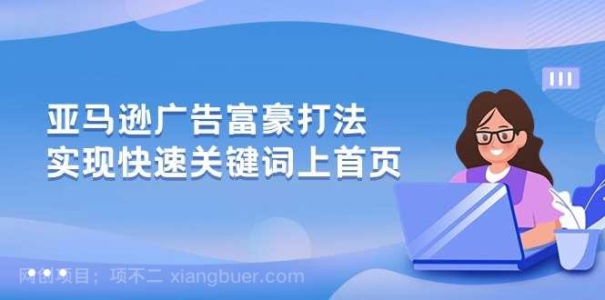 【第11842期】亚马逊广告富豪打法，实现快速关键词上首页