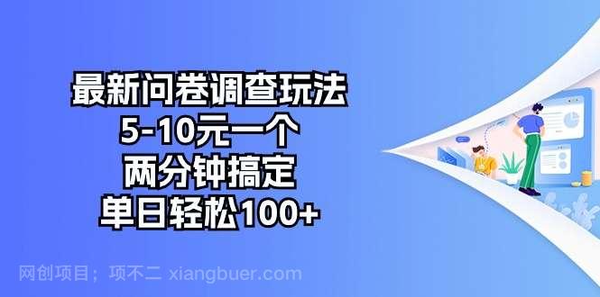 【第11844期】最新问卷调查玩法，5-10元一个，两分钟搞定，单日轻松100+