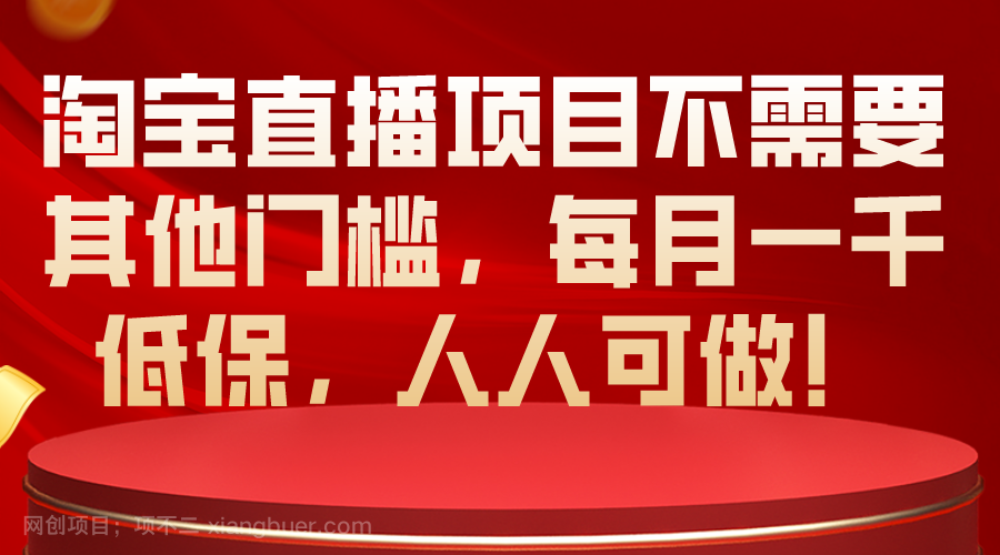 【第11849期】淘宝直播项目不需要其他门槛，每月一千低保，人人可做！