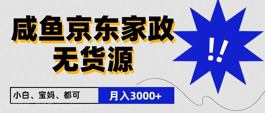 【第11854期】闲鱼无货源京东家政，一单20利润，轻松200+，免费教学，适合新手小白