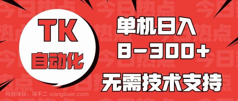 【第11859期】海外手机版TK自动化，单机收益8~300+，无需技术支持，新手小白均可操作