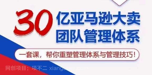 【第11862期】30亿亚马逊大卖团队管理体系，一套课帮你重塑管理体系与管理技巧