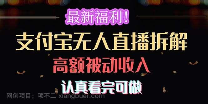 【第11866期】最新福利！支付宝无人直播拆解，实现高额被动收入，认真看完可做 