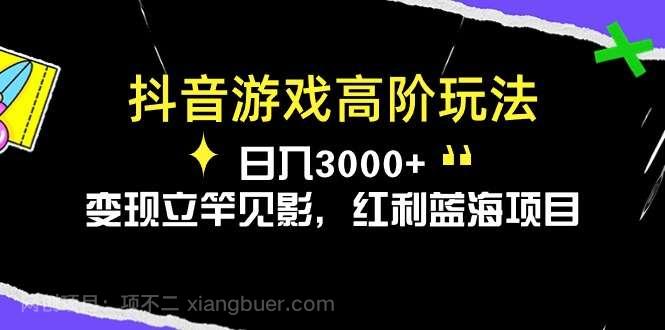 【第11867期】抖音游戏高阶玩法，日入3000+，变现立竿见影，红利蓝海项目