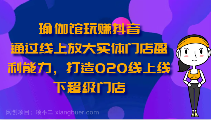 【第11883期】瑜伽馆玩赚抖音-通过线上放大实体门店盈利能力，打造O2O线上线下超级门店