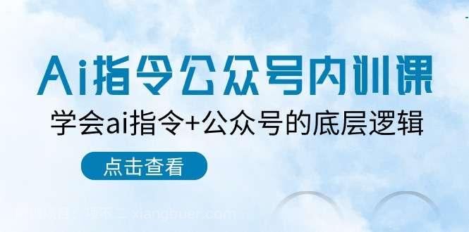 【第11884期】Ai指令公众号内训课：学会ai指令+公众号的底层逻辑（7节课）