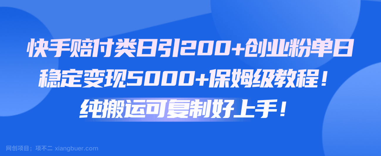 【第11885期】快手赔付类日引200+创业粉，单日稳定变现5000+保姆级教程！纯搬运可复制好上手！