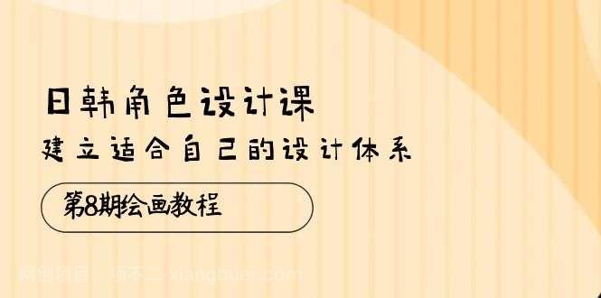 【第11897期】日韩 角色设计课：第8期绘画教程，建立适合自己的设计体系（38节课）