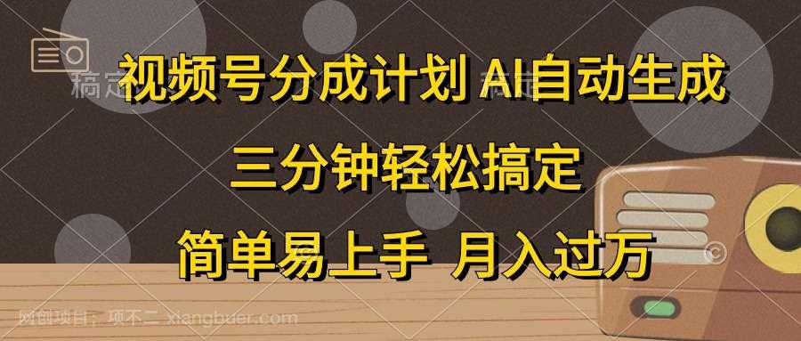 【第11927期】视频号分成计划，AI自动生成，条条爆流，三分钟轻松搞定，简单易上手，月入过万