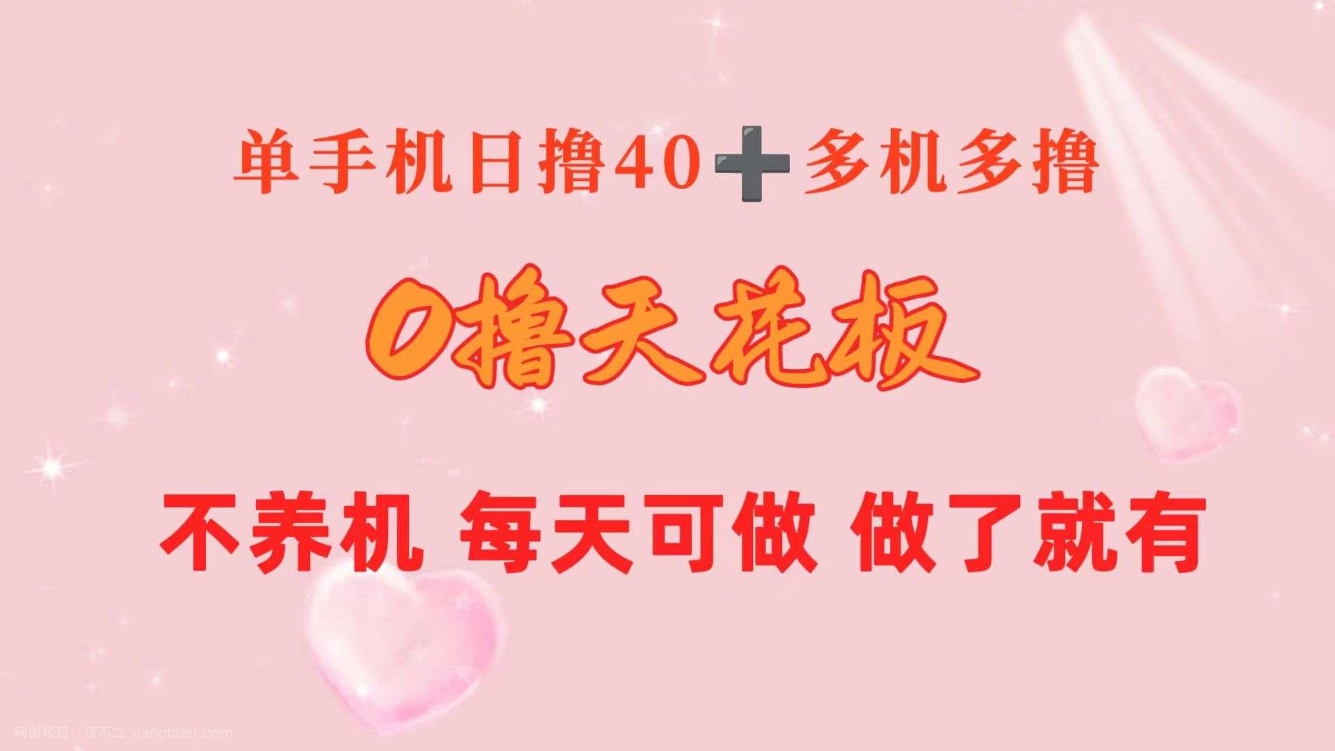 【第11929期】0撸天花板 单手机日收益40+ 2台80+ 单人可操作10台 做了就有 长期稳定