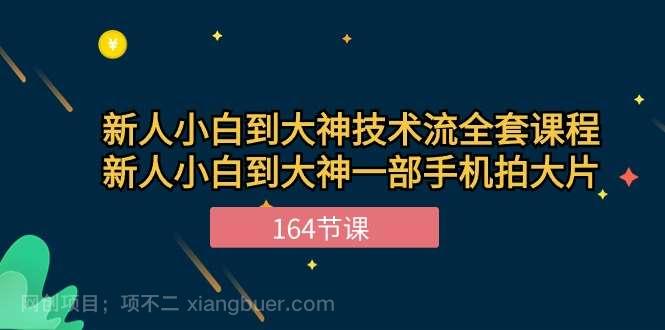 【第11944期】新手小白到大神-技术流全套课程，新人小白到大神一部手机拍大片-164节课