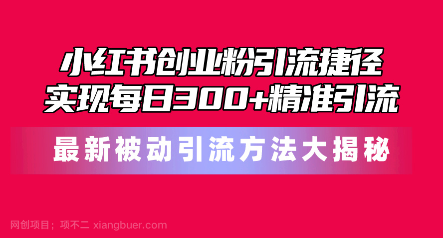 【第11948期】小红书创业粉引流捷径！最新被动引流方法大揭秘，实现每日300+精准引流 