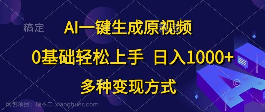 【第11951期】AI一键生成原视频，0基础轻松上手，日入1000+，多种变现方式