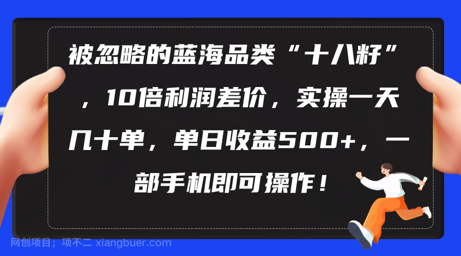 【第11952期】被忽略的蓝海品类“十八籽”，10倍利润差价，实操一天几十单 单日收益500+