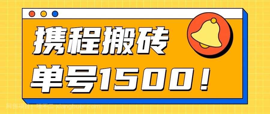 【第11960期】24年携程最新搬砖玩法，无需制作视频，小白单号月入1500，可批量操作！