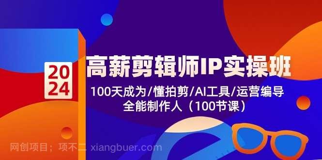 【第12072期】高薪-剪辑师IP实操班-第2期，100天成为懂拍剪/AI工具/运营编导/全能制作人