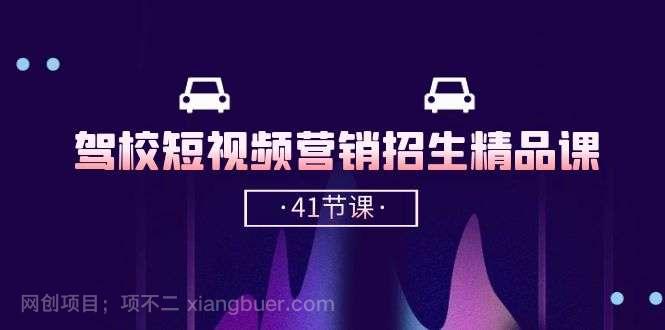 【第12082期】驾校-短视频营销招生精品课：抖音推广技巧，抖音短视频招生（41节课）