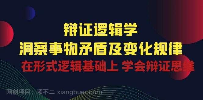 【第12085期】辩证逻辑学 | 洞察事物矛盾及变化规律，在形式逻辑基础上学会辩证思维