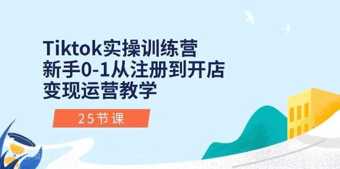 【第12143期】Tiktok实操训练营：新手0-1从注册到开店变现运营教学（25节课）