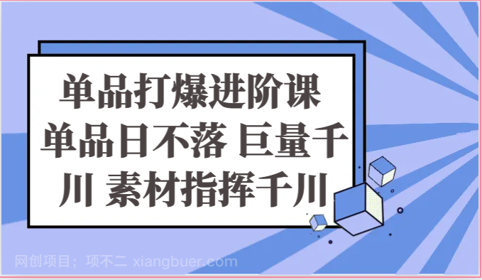 【第12156期】单品打爆进阶课 单品日不落 巨量千川 素材指挥千川