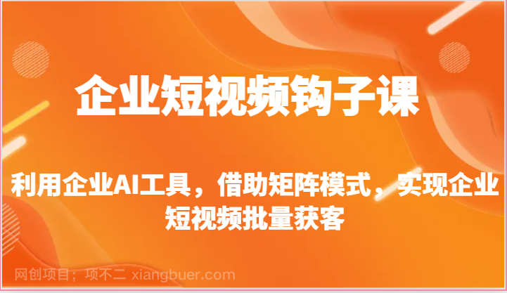 【第12177期】企业短视频钩子课-利用企业AI工具，借助矩阵模式，实现企业短视频批量获客