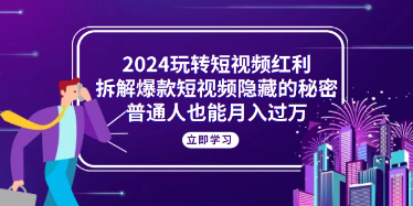 【第12223期】2024玩转短视频红利，拆解爆款短视频隐藏的秘密，普通人也能月入过万