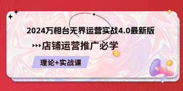 【第12224期】2024-万相台 无界 运营实战4.0最新版，店铺 运营推广必修 理论+实操