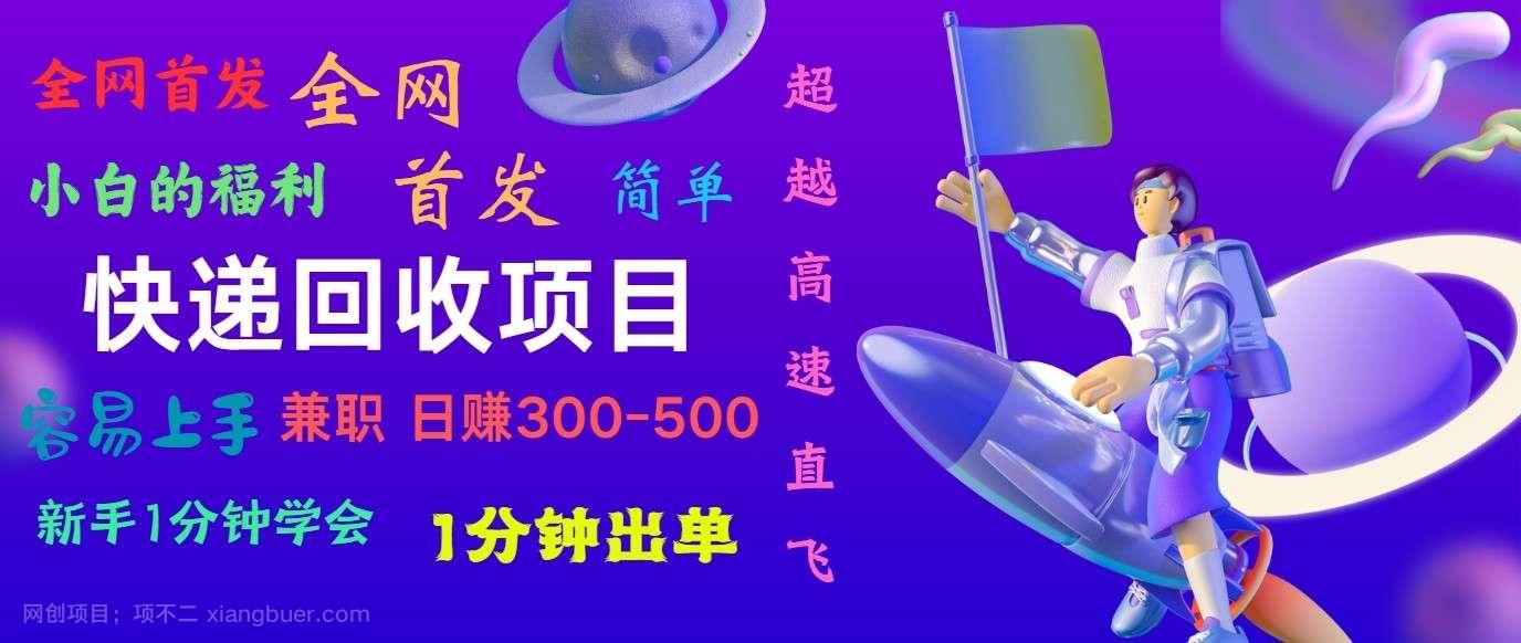 【第12212期】快递回收项目，小白一分钟学会，一分钟出单，可长期干，日赚300~800