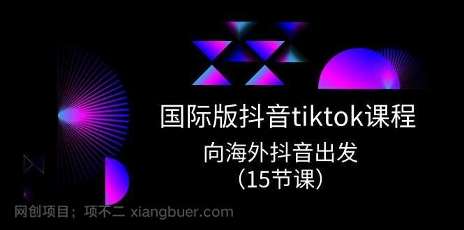 【第12216期】国际版抖音tiktok实战课程，向海外抖音出发（15节课）