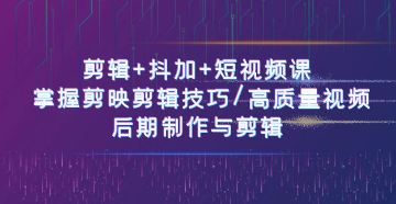 【第12248期】剪辑+抖加+短视频课： 掌握剪映剪辑技巧/高质量视频/后期制作与剪辑-50节