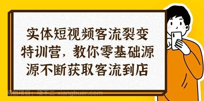 【第12244期】实体-短视频客流 裂变特训营，教你0基础源源不断获取客流到店（29节）