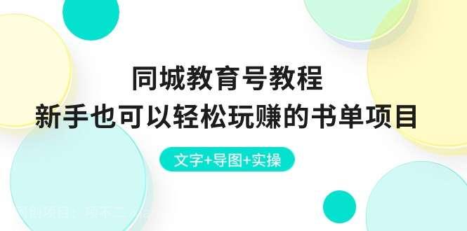 【第12311期】 同城教育号教程：新手也可以轻松玩赚的书单项目 文字+导图+实操