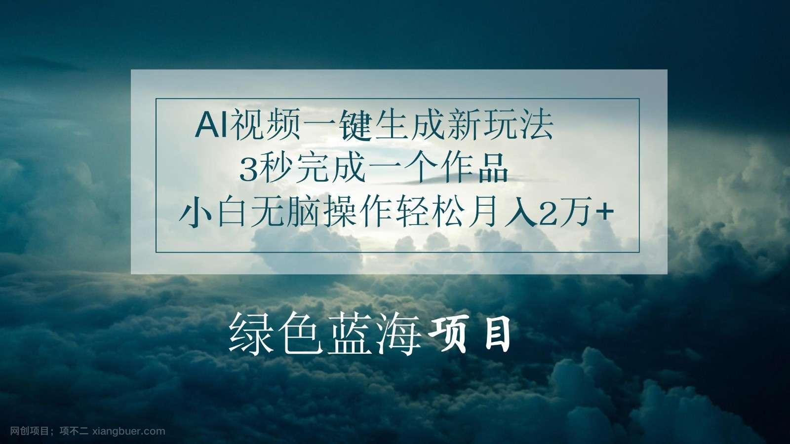 【第12388期】AI视频一键生成新玩法，3秒完成一个作品，小白无脑操作轻松月入2万+