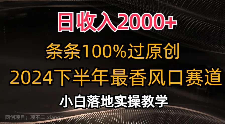 【第12403期】日收入2000+，条条100%过原创，2024下半年最香风口赛道，小白轻松上手