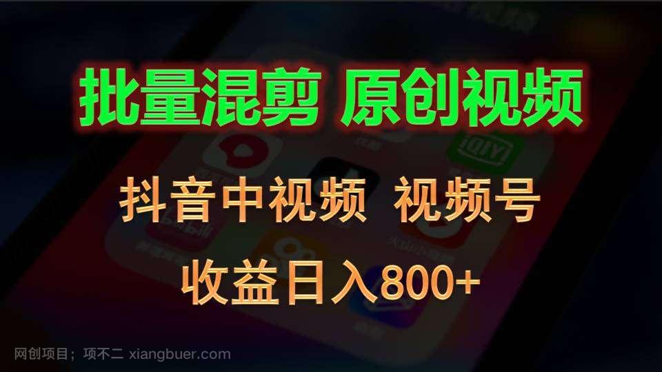 【第12433期】批量混剪生成原创视频，抖音中视频+视频号，收益日入800+