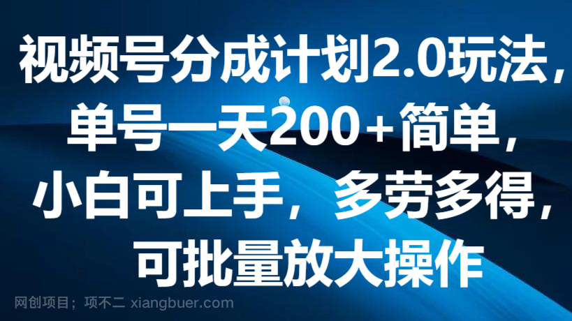 【第12439期】视频号分成计划2.0玩法，单号一天200+简单，小白可上手，多劳多得，可批量放大操作