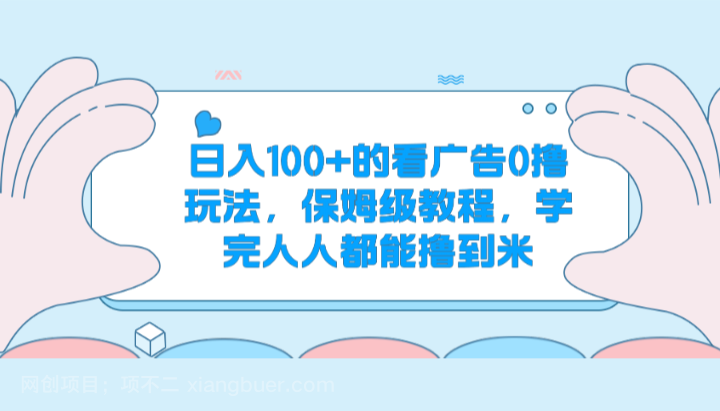 【第12440期】日入100+的看广告0撸玩法，保姆级教程，学完人人都能撸到米