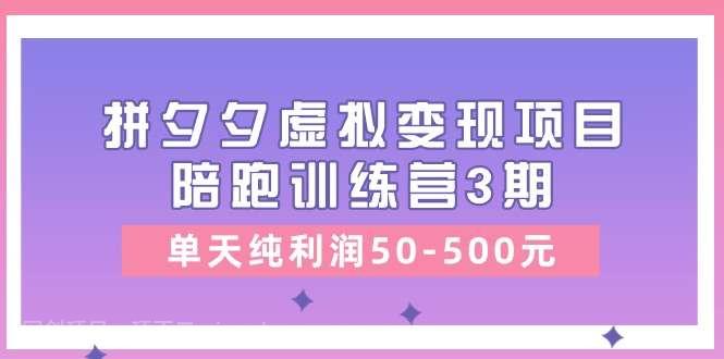 【第12451期】黄岛主《拼夕夕虚拟变现项目陪跑训练营3期》单天纯利润50-500元