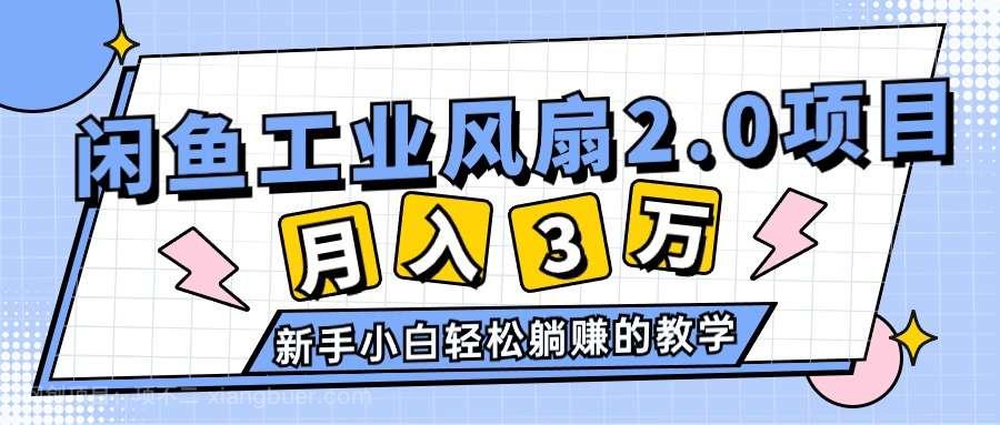 【第12475期】2024年6月最新闲鱼工业风扇2.0项目，轻松月入3W+，新手小白躺赚的教学