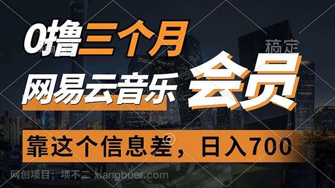 【第12476期】0撸三个月网易云音乐会员，靠这个信息差一天赚700，月入2w