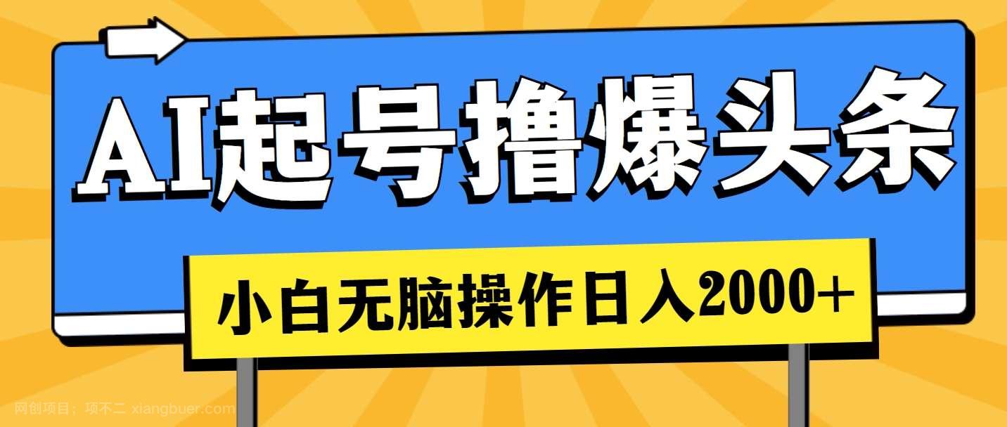 【第12479期】AI起号撸爆头条，小白也能操作，日入2000+