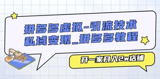 【第12511期】拼多多虚拟-引流技术与私域变现_拼多多教程：开一家月入2w店铺