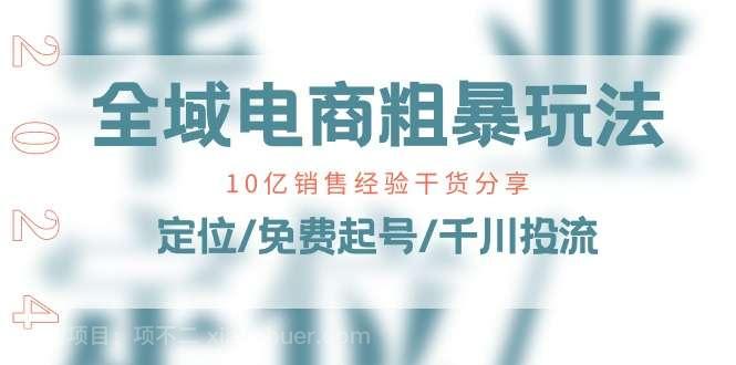 【第12515期】全域电商-粗暴玩法课：10亿销售经验干货分享！定位/免费起号/千川投流