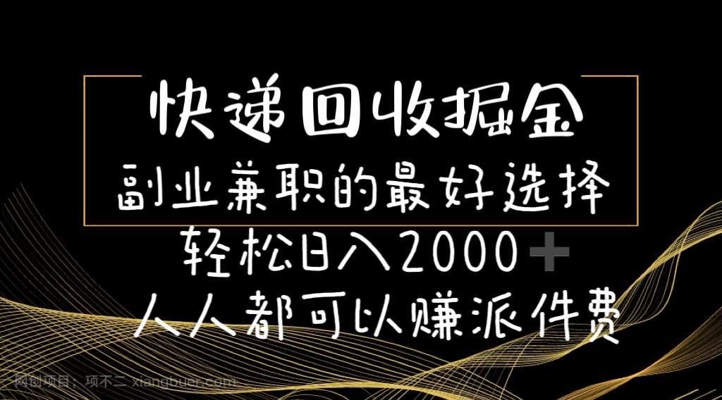 【第12519期】快递回收掘金副业兼职的最好选择轻松日入2000-人人都可以赚派件费