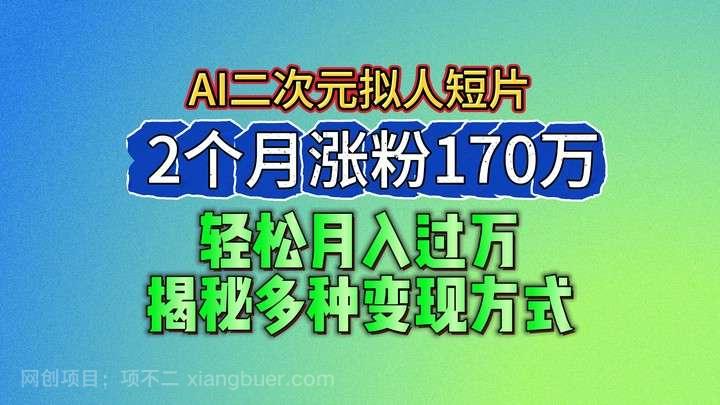 【第12568期】2024最新蓝海AI生成二次元拟人短片，2个月涨粉170万，轻松月入过万，揭秘多种变现方式