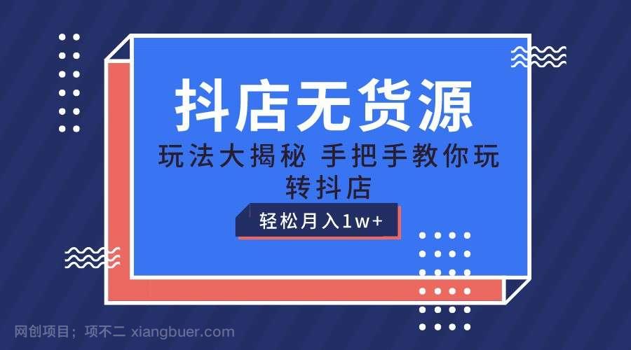  【第12570期】抖店无货源保姆级教程，手把手教你玩转抖店，轻松月入1W+