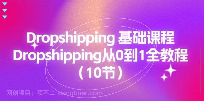 【第12585期】Dropshipping基础课程，Dropshipping从0到1全教程（10节）